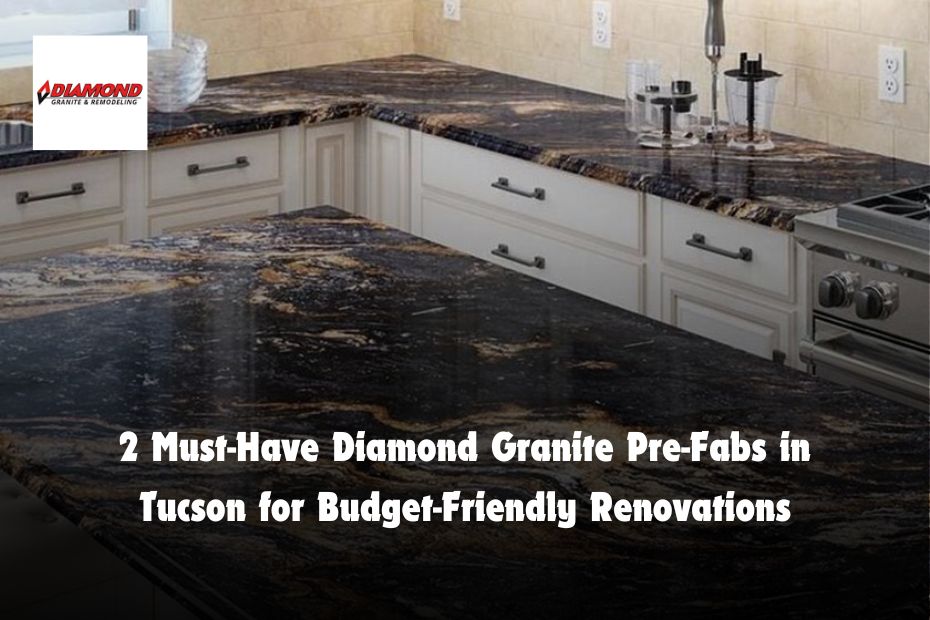 2 Must-Have Diamond Granite Pre-Fabs in Tucson for Budget-Friendly Renovations